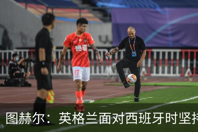 图赫尔：英格兰面对西班牙时坚持进攻风格